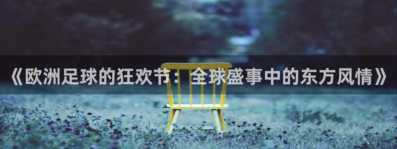 世界杯决赛直播:《欧洲足球的狂欢节:全球盛事中的东方风情》